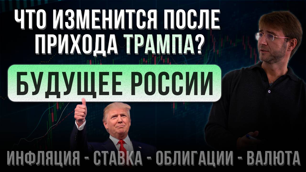 БУДУЩЕЕ РОССИИ! Что изменится после прихода ТРАМПА? Инфляция, Ставка, Облигации, Валюта.