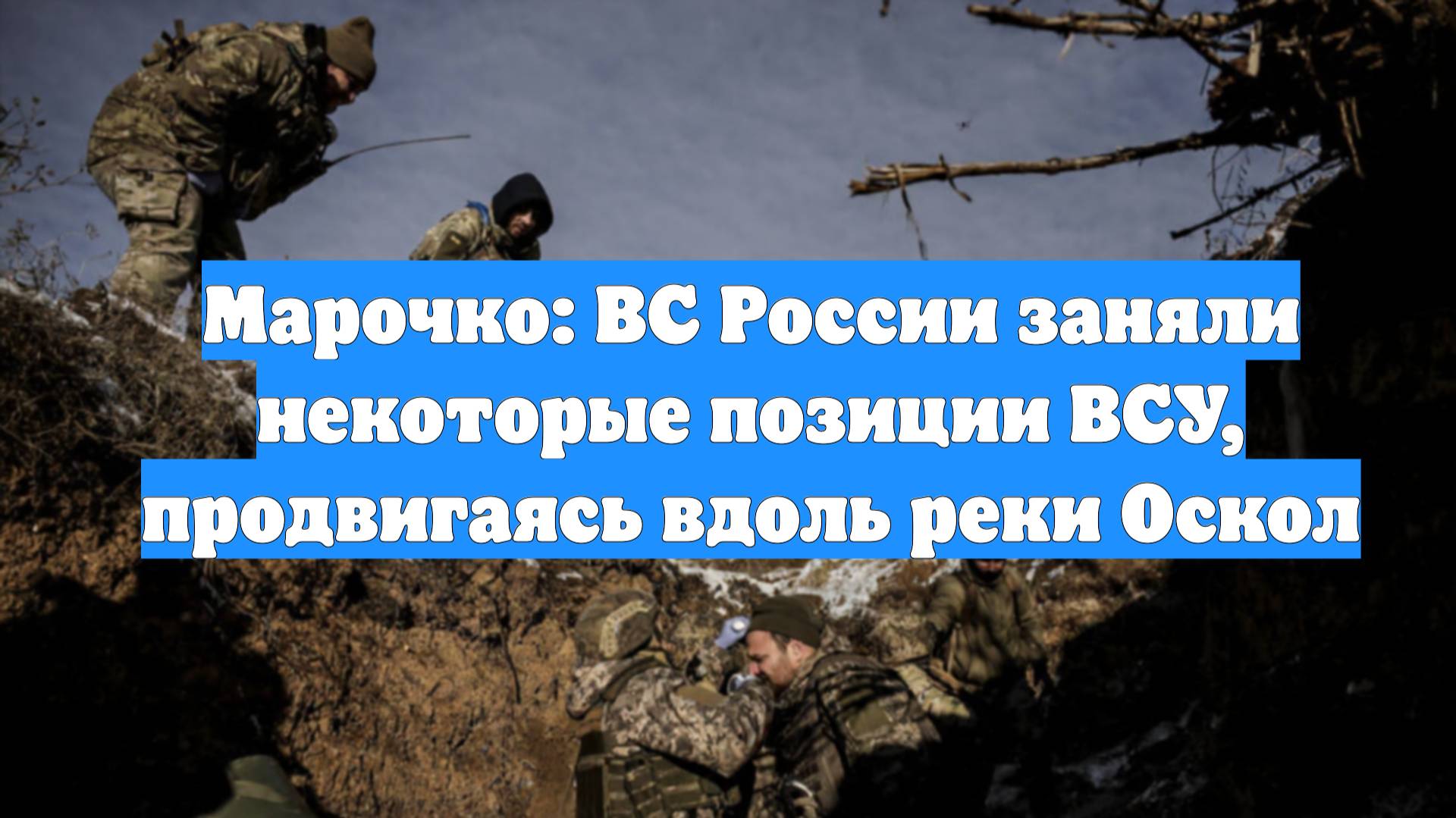 Марочко: ВС России заняли некоторые позиции ВСУ, продвигаясь вдоль реки Оскол