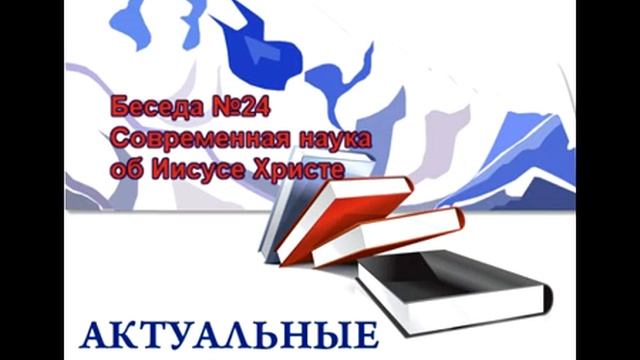 Беседа №24. Современная наука об Иисусе Христе