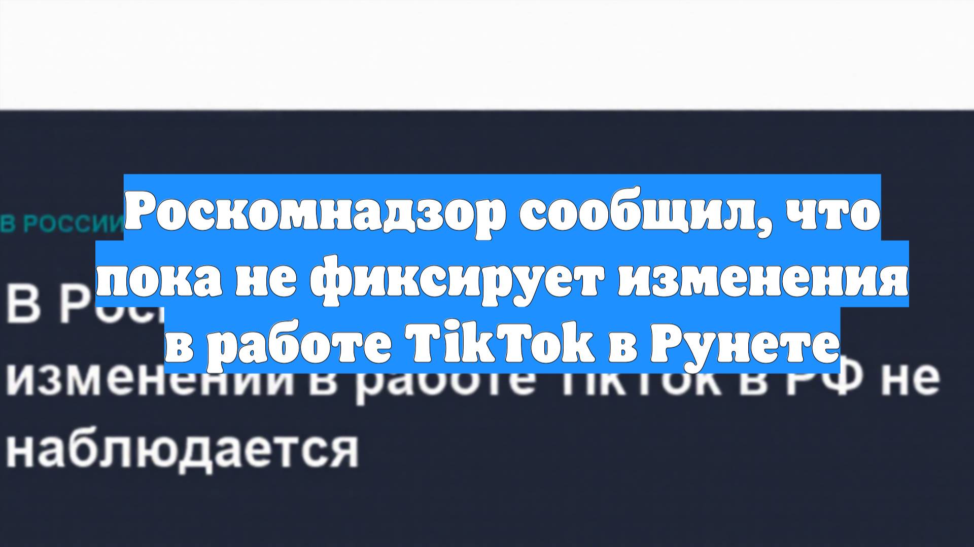 Роскомнадзор сообщил, что пока не фиксирует изменения в работе TikTok в Рунете