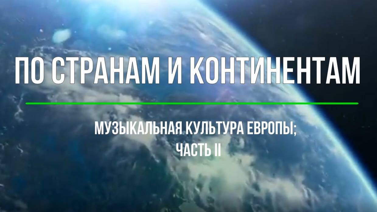 По странам и континентам. Музыкальная культура Европы. Часть II; 6 класс