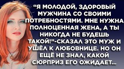 Я молодой, здоровый мужчина со своими потребностями. Мне нужна полноценная жена, а ты никогда...