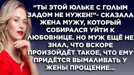 Муж бросил жену и ушёл к любовнице, а через время ему придётся вымаливать прощение...