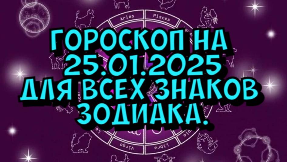 ГОРОСКОП НА ЗАВТРА  ГОРОСКОП НА 25 ЯНВАРЯ 2025 ГОДА. ДЛЯ ВСЕХ ЗНАКОВ ЗОДИАКА.