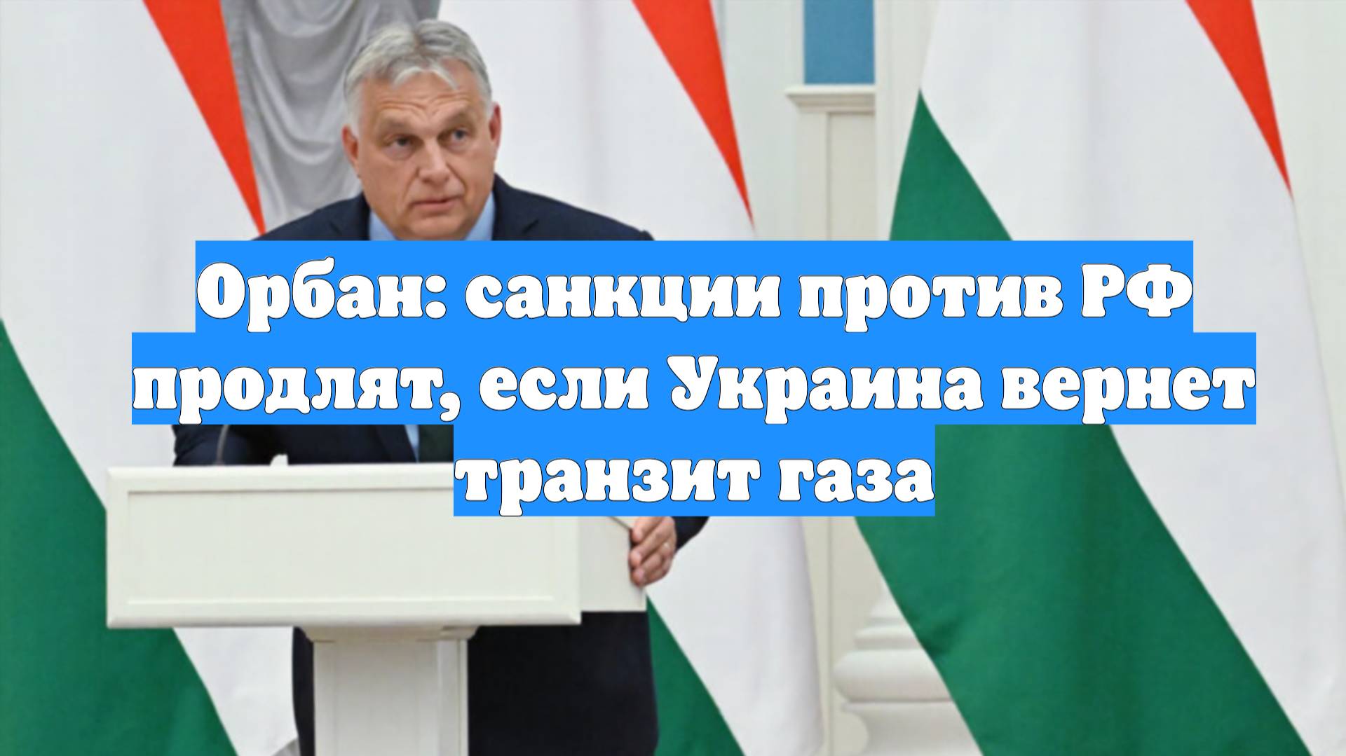 Орбан: санкции против РФ продлят, если Украина вернет транзит газа