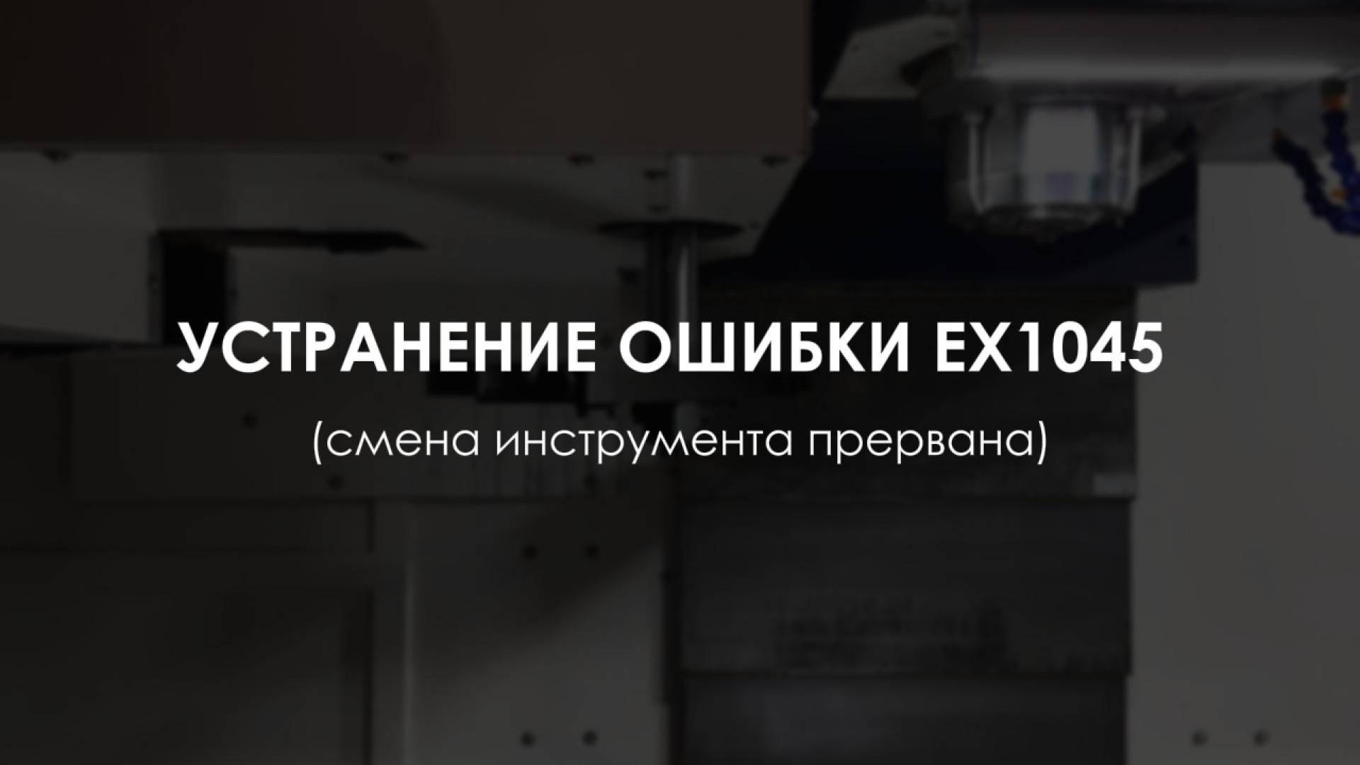 УСТРАНЕНИЕ ОШИБКИ ЕХ1045 (СБОЙ ОРИЕНТАЦИИ РУКИ СМЕНЫ ИНСТРУМЕНТА) | RONTEK