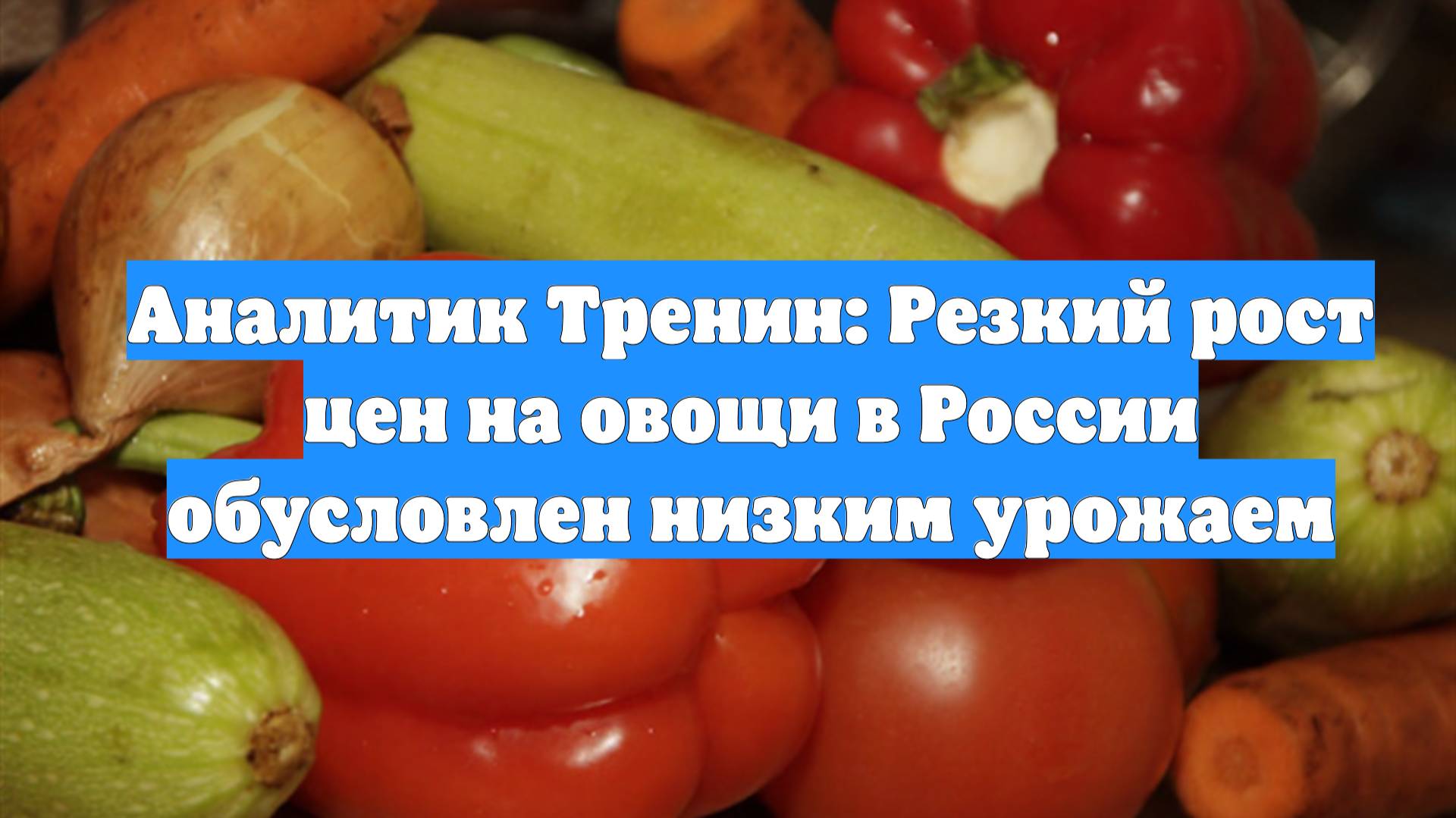 Аналитик Тренин: Резкий рост цен на овощи в России обусловлен низким урожаем