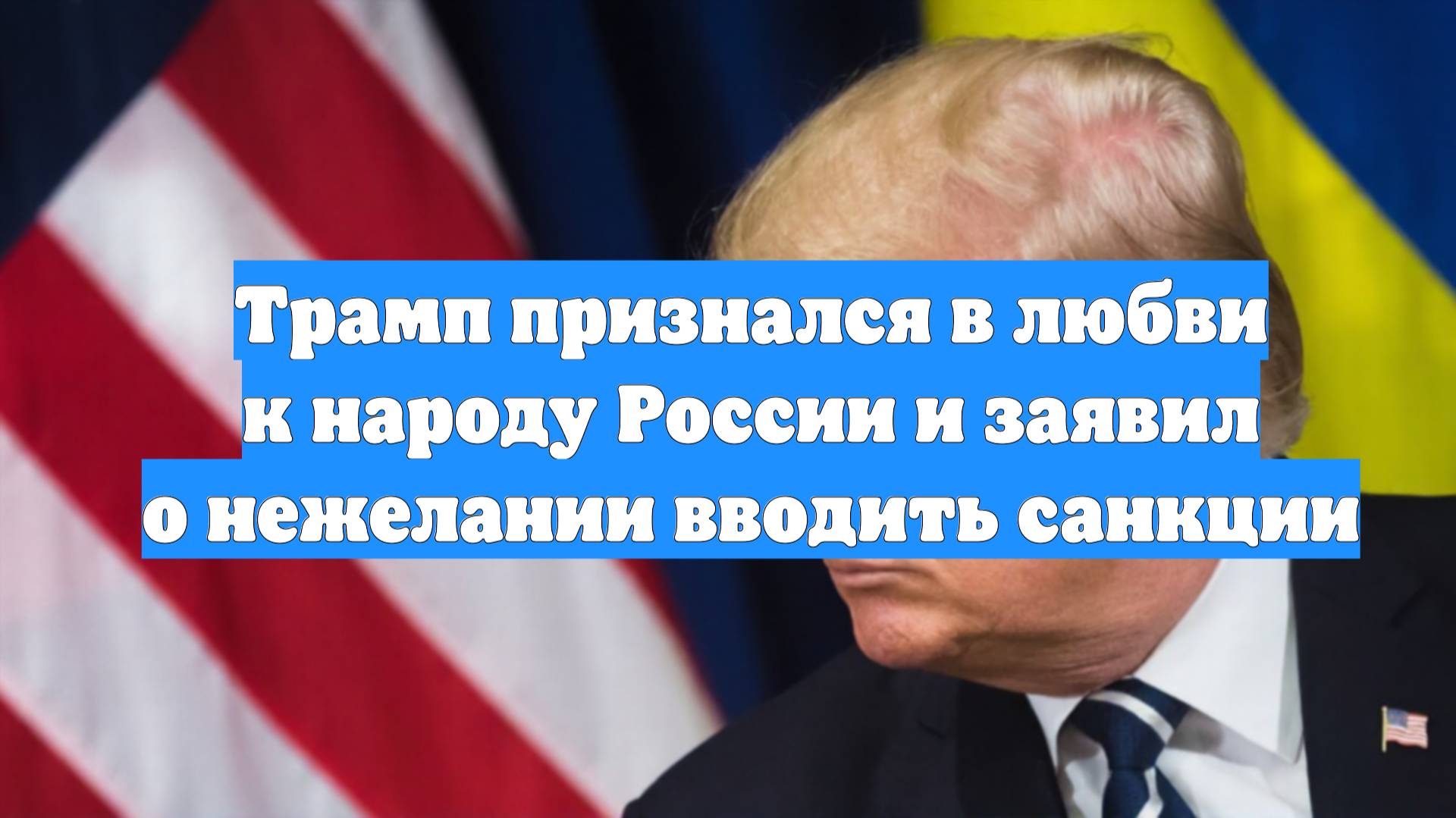 Трамп признался в любви к народу России и заявил о нежелании вводить санкции