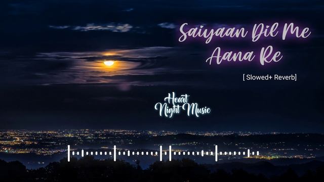 Saiyaan Dil Me Aana Re |. [ Slowed+Reverb]. Heart Night Music