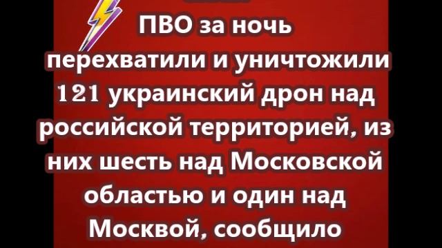 Силы ПВО за ночь перехватили и уничтожили 121 украинский дрон над российской территорией