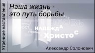 Наша жизнь- это путь борьбы/Утренние наставления/Александр Солонович