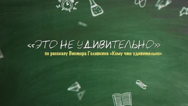 ЭТО НЕ УДИВИТЕЛЬНО (по рассказу Виктора Голявкина «Кому что удивительно»)