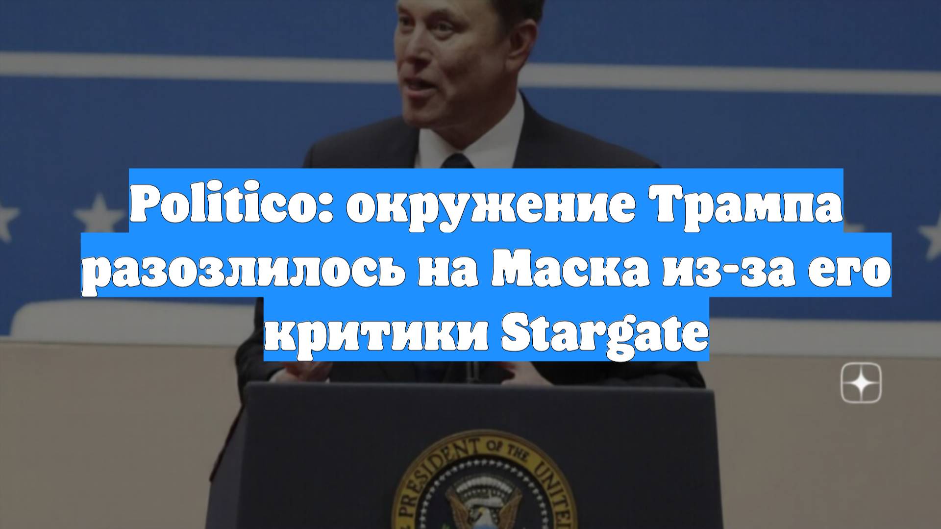 Politico: окружение Трампа разозлилось на Маска из-за его критики Stargate