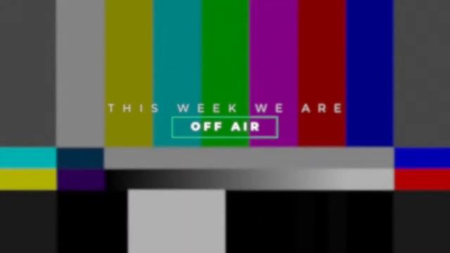 OFF AIR This Week - But we'll be back next week