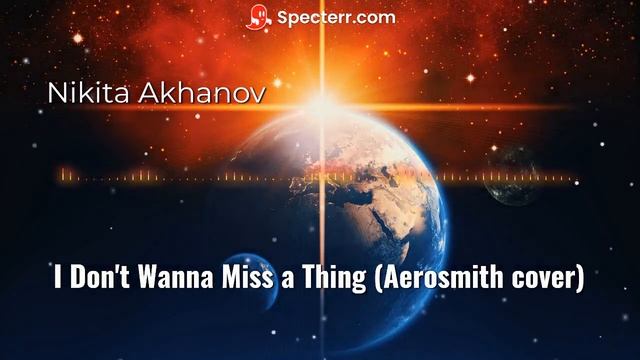 Nikita Akhanov -  I Don't Wanna Miss a Thing (Aerosmith studio cover)