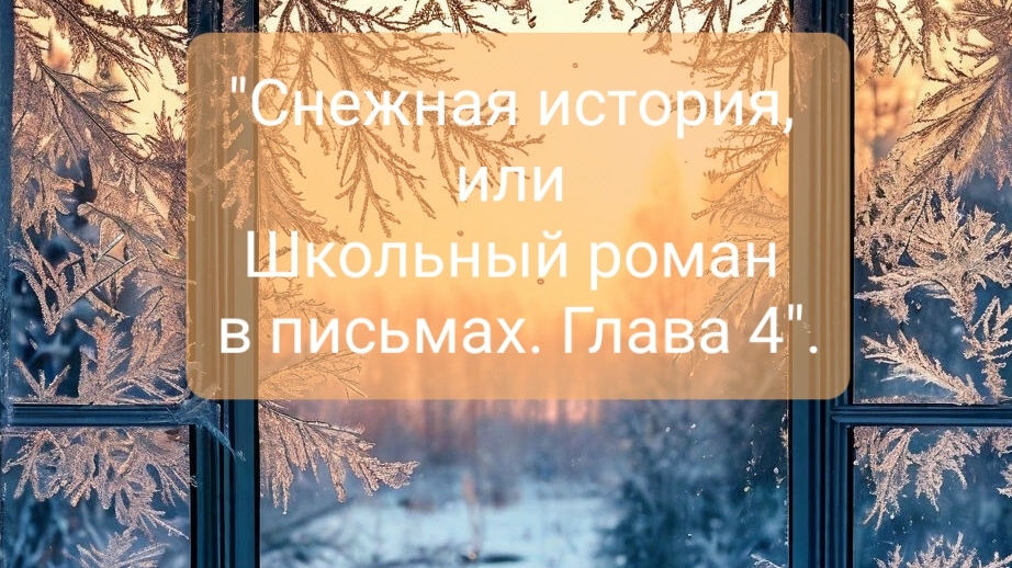 "Снежная история, или Школьный роман в письмах. Глава 4".