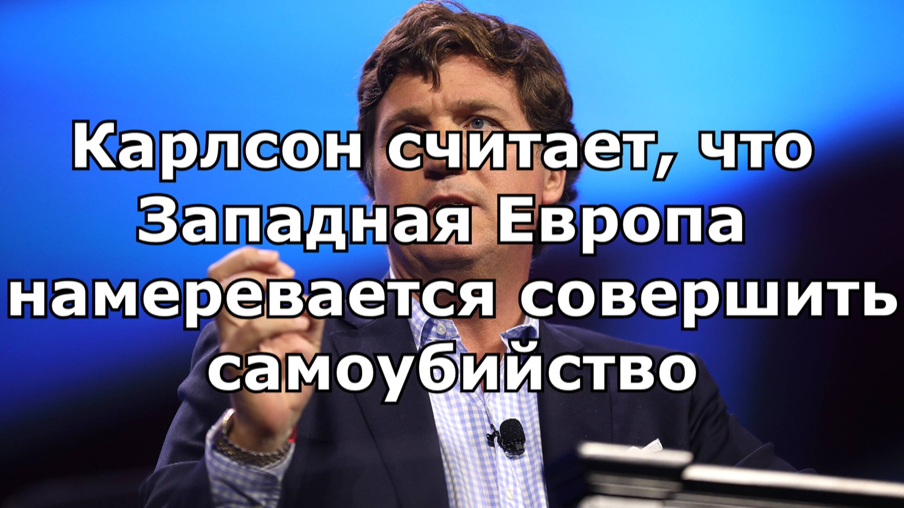 Карлсон считает, что Западная Европа намеревается совершить самоубийство