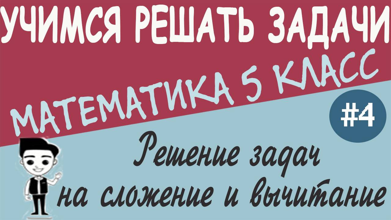 Как решать текстовые задачи на сложение и вычитание для 5 класса. Видеоурок математики #4