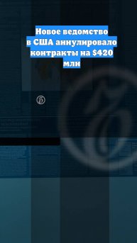 Новое ведомство в США аннулировало контракты на $420 млн