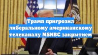 Трамп пригрозил либеральному американскому телеканалу MSNBC закрытием
