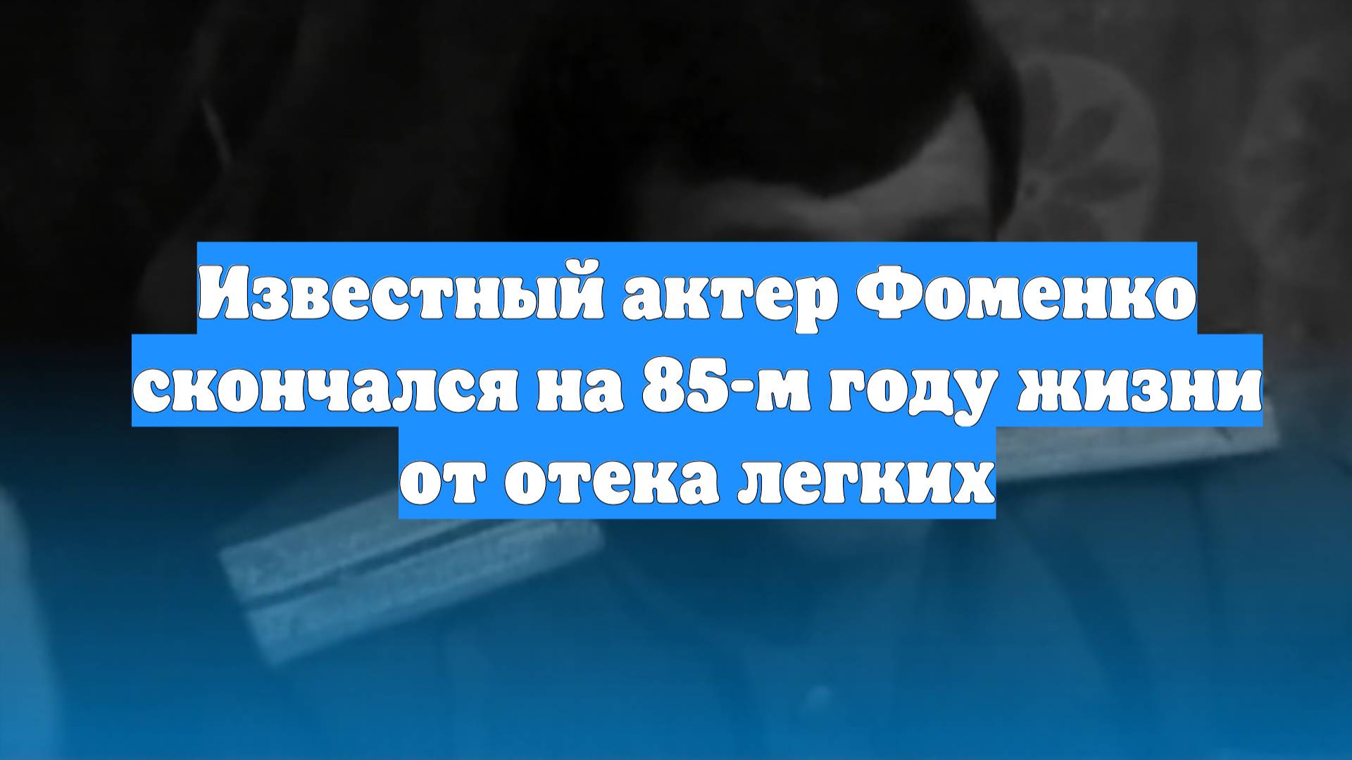 Известный актер Фоменко скончался на 85-м году жизни от отека легких