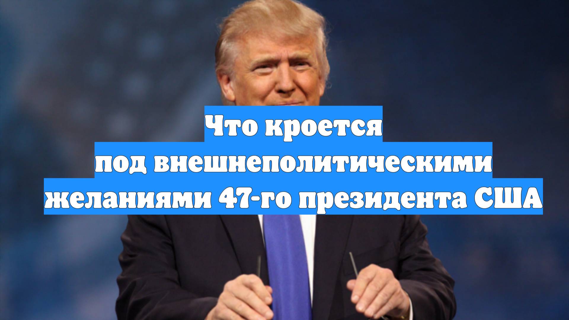 Что кроется под внешнеполитическими желаниями 47-го президента США