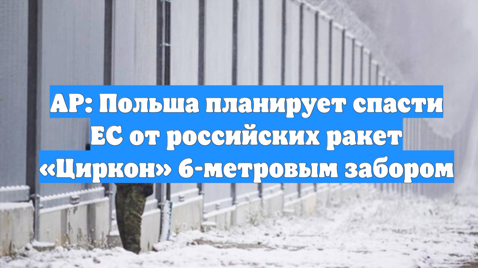 AP: Польша планирует спасти ЕС от российских ракет «Циркон» 6-метровым забором