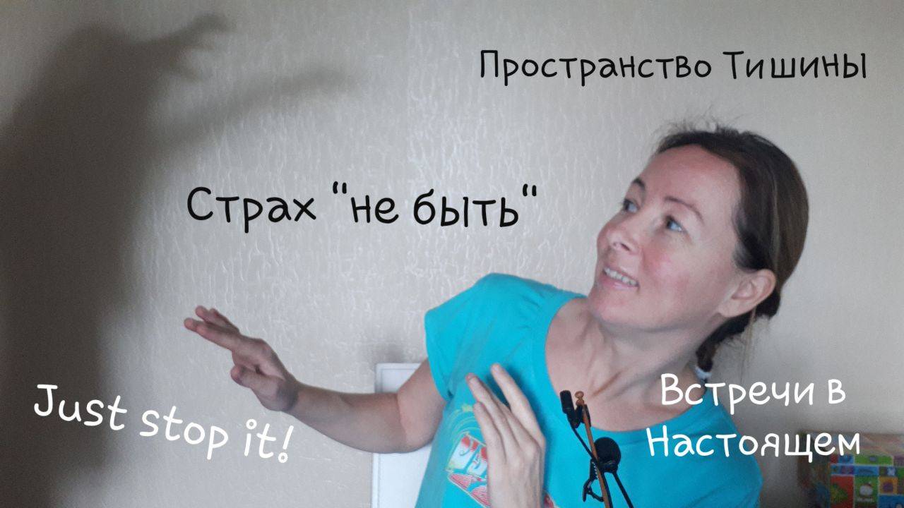 Страх "не быть". Пространство Тишины. "Просто прекрати это!"