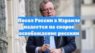 Посол России в Израиле надеется на скорое освобождение россиян