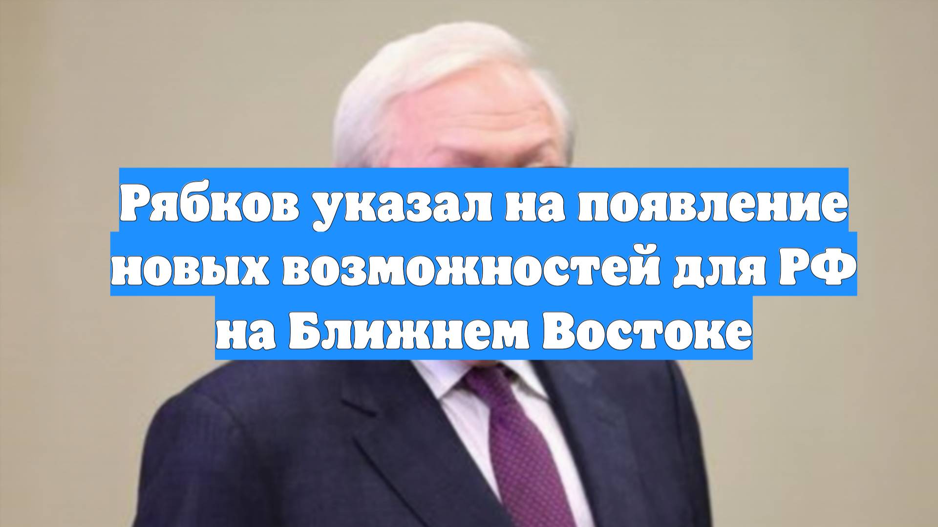 Рябков указал на появление новых возможностей для РФ на Ближнем Востоке