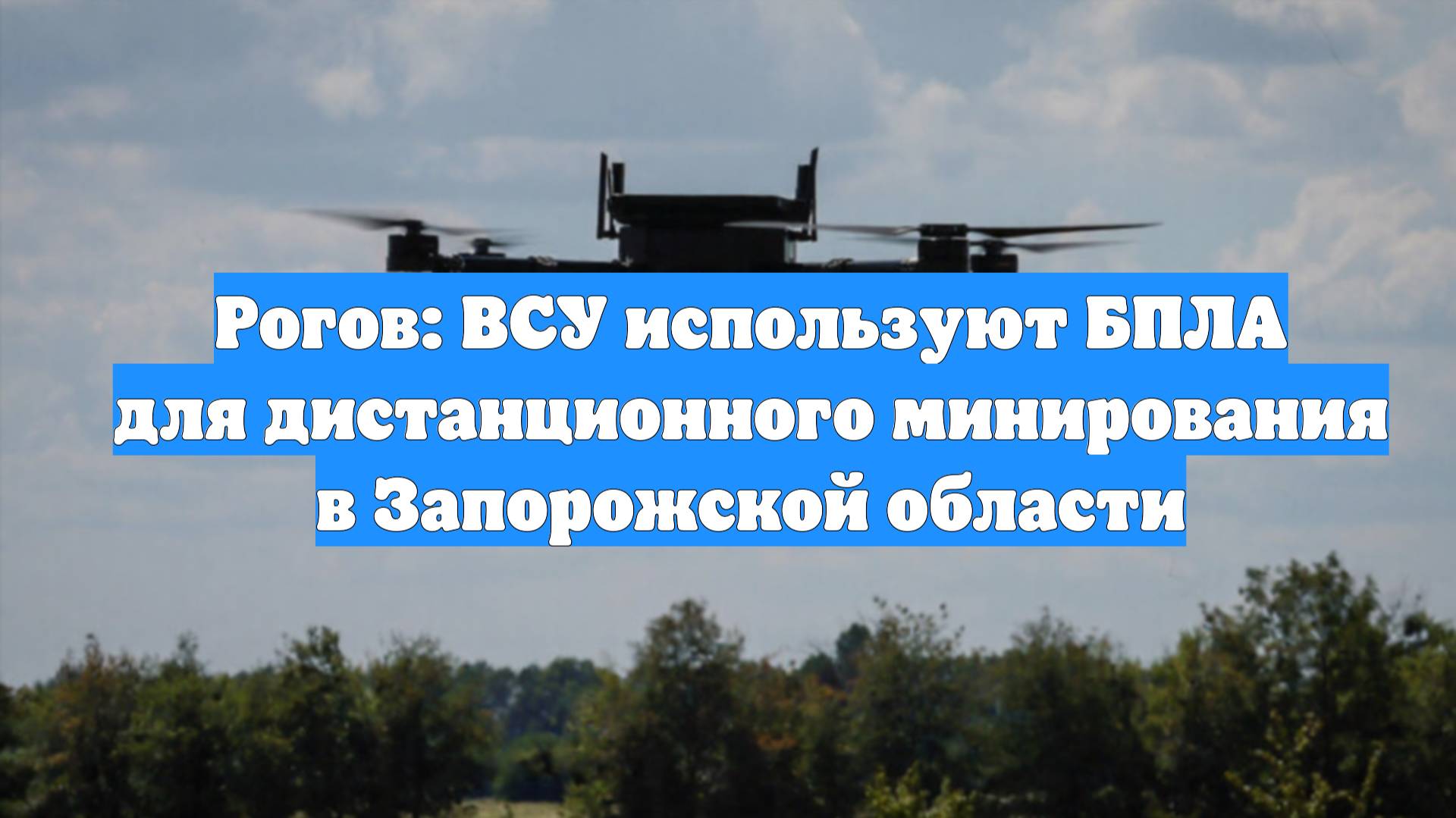 Рогов: ВСУ используют БПЛА для дистанционного минирования в Запорожской области
