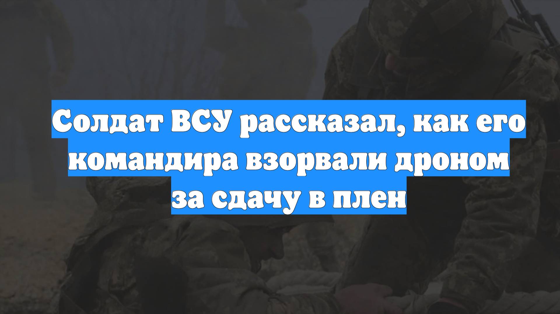 Солдат ВСУ рассказал, как его командира взорвали дроном за сдачу в плен