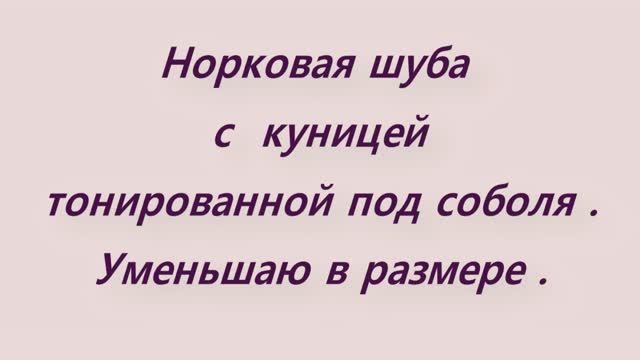 Норковая шуба с куницей тонированной под соболя .  Уменьшаю размере . МК по переделке .