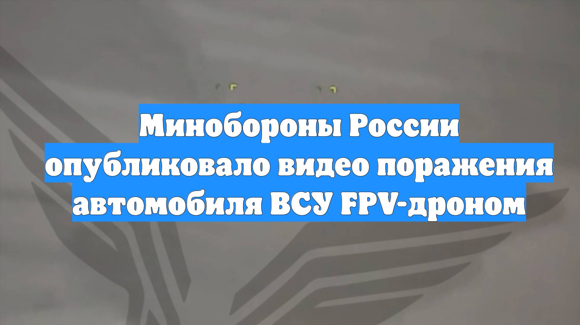 Минобороны России опубликовало видео поражения автомобиля ВСУ FPV-дроном