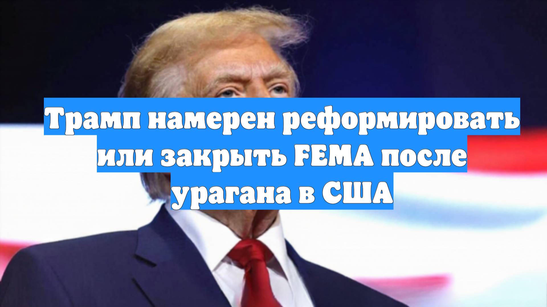 Трамп намерен реформировать или закрыть FEMA после урагана в США