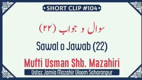 Sawal o Jawab (22) Mufti Usman Sahab Mazahiri D.B.