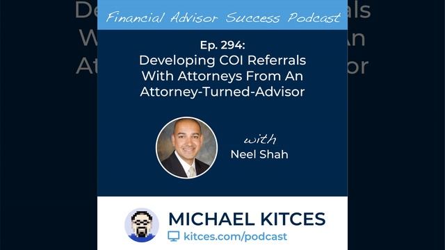 Ep 294: Developing COI Referrals With Attorneys From An Attorney-Turned-Advisor with Neel Shah