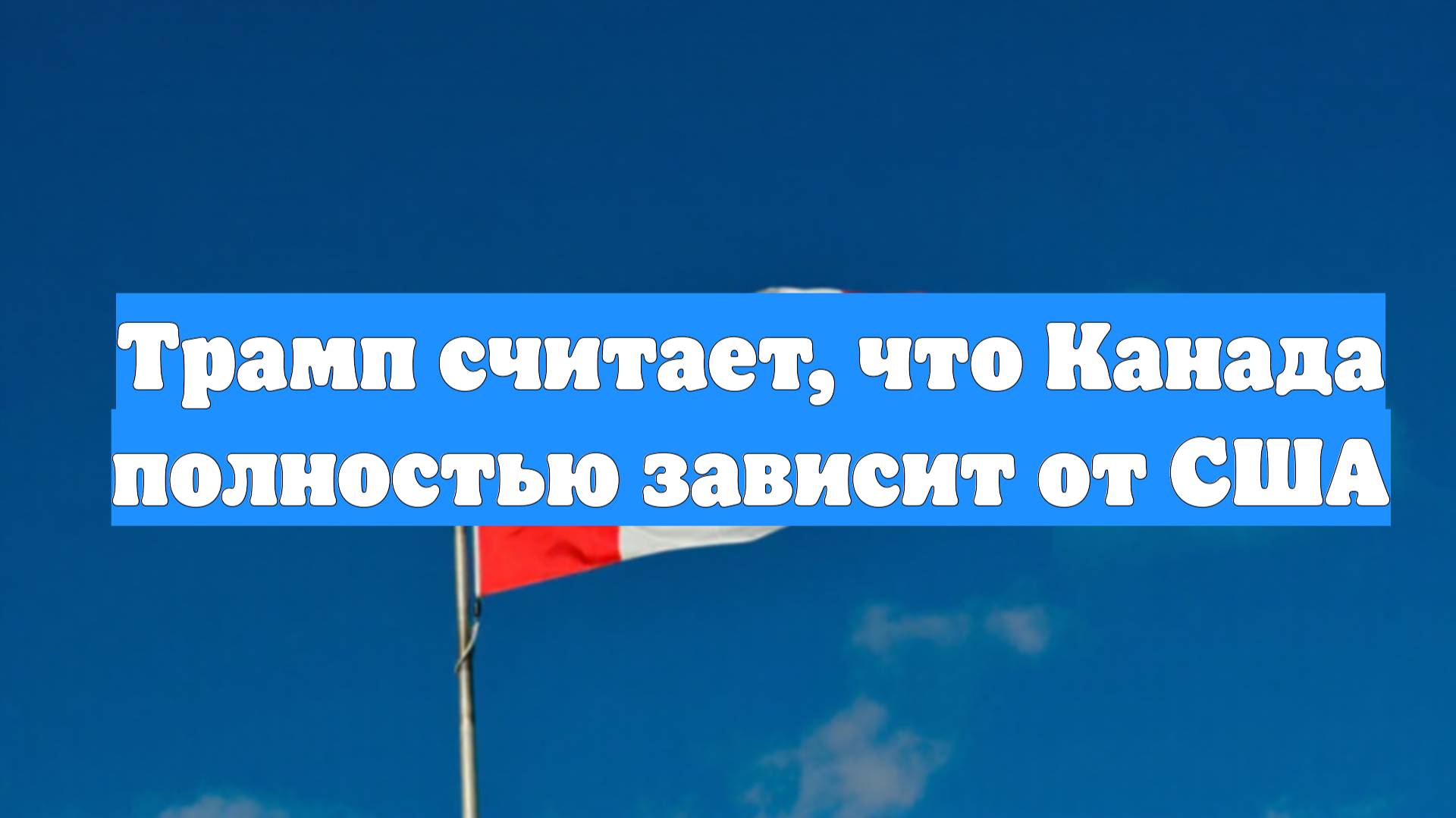 Трамп считает, что Канада полностью зависит от США