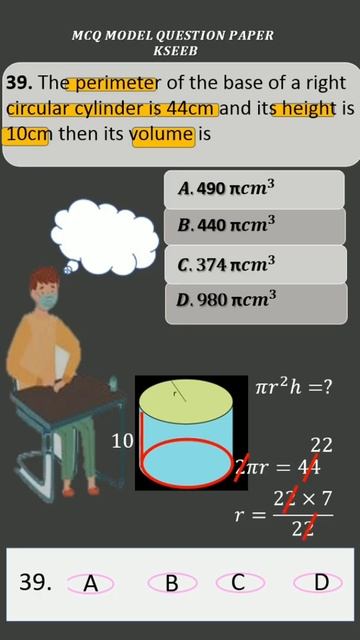 SSLC MCQ 39. The perimeter of the base of the circular cylinder is 44 cm. and it's height is 10 cm