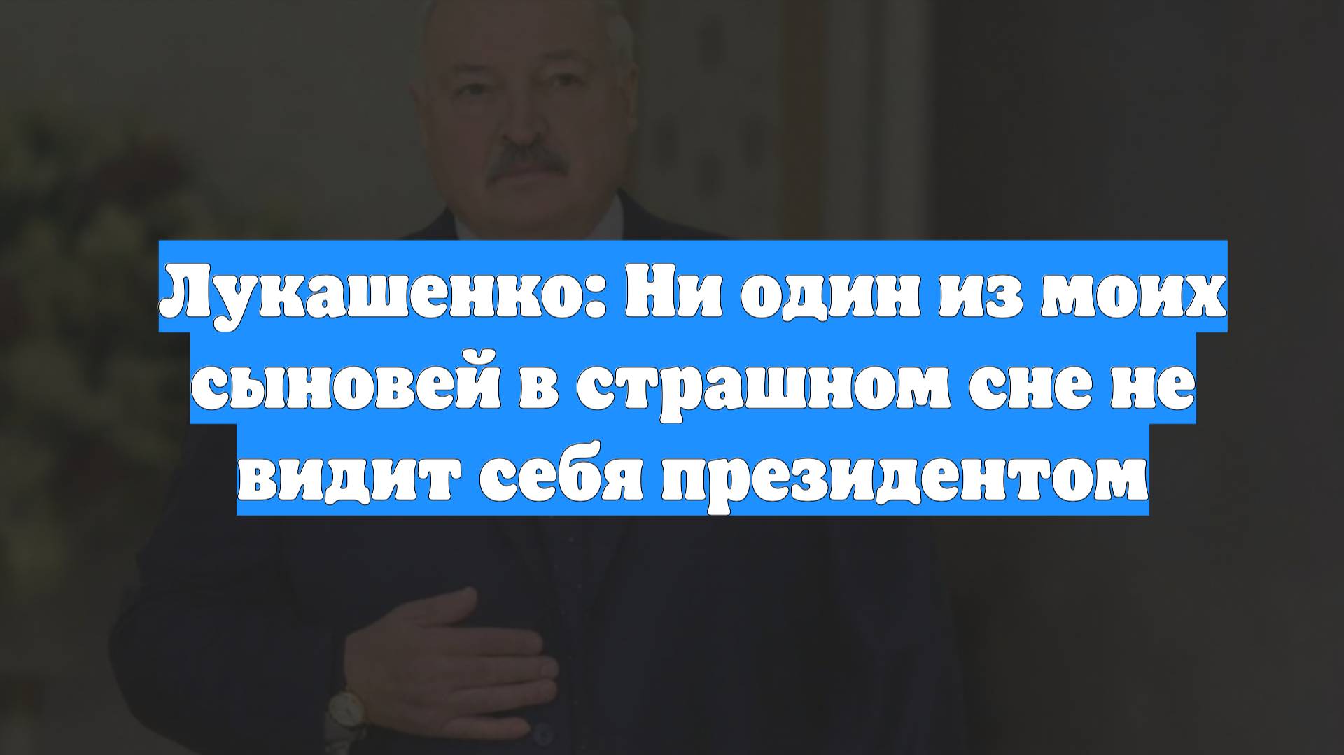 Лукашенко: Ни один из моих сыновей в страшном сне не видит себя президентом