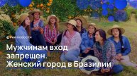Мужчинам вход запрещен. Женский город в Бразилии