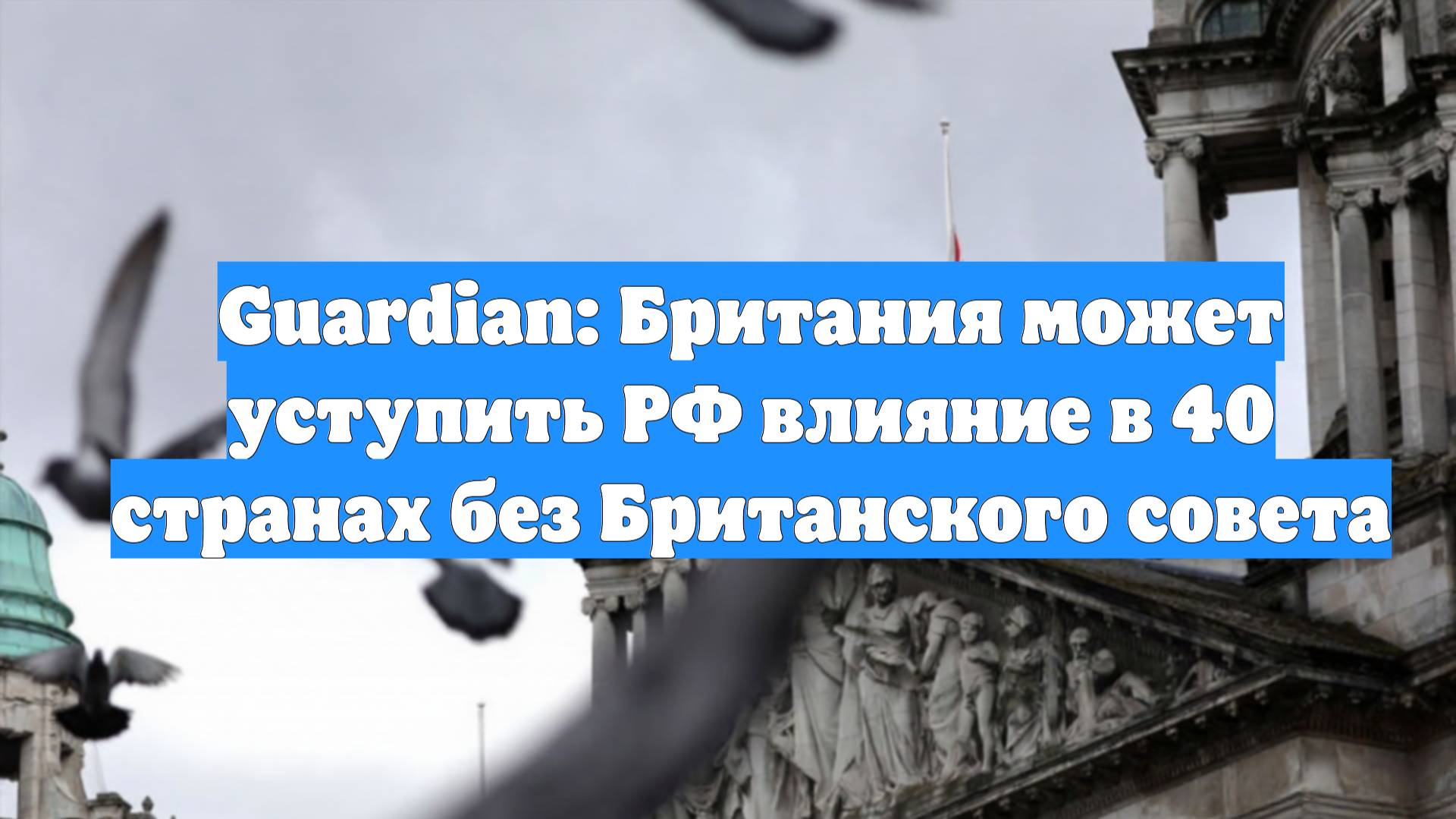 Guardian: Британия может уступить РФ влияние в 40 странах без Британского совета