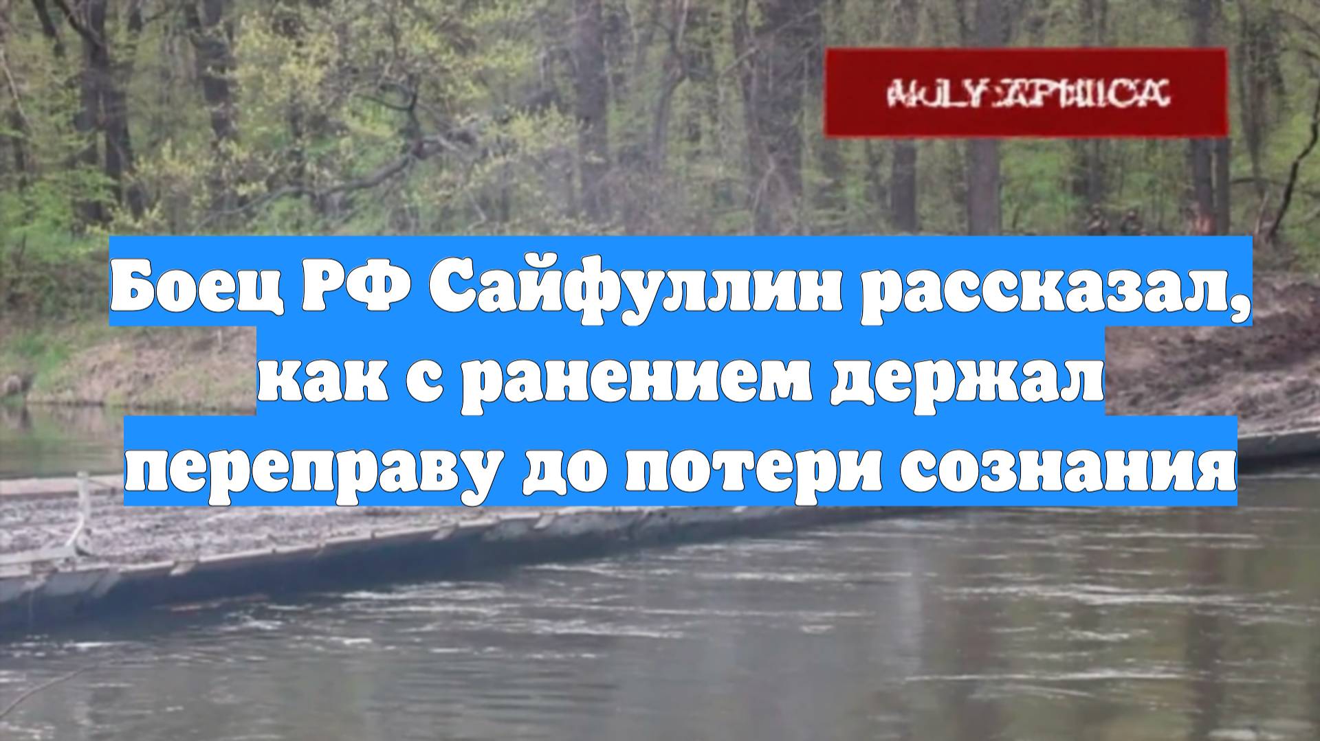 Боец РФ Сайфуллин рассказал, как с ранением держал переправу до потери сознания