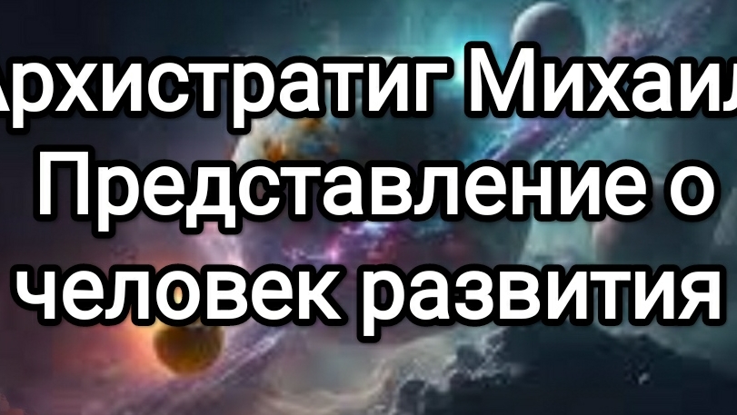Архистратиг Михаил! Представление о человеке развития в данном моменте времени! основные критерии!