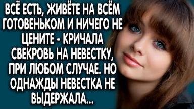Всё есть, живете на всем готовеньком и ничего не цените - кричала свекровь на невестку при любом...