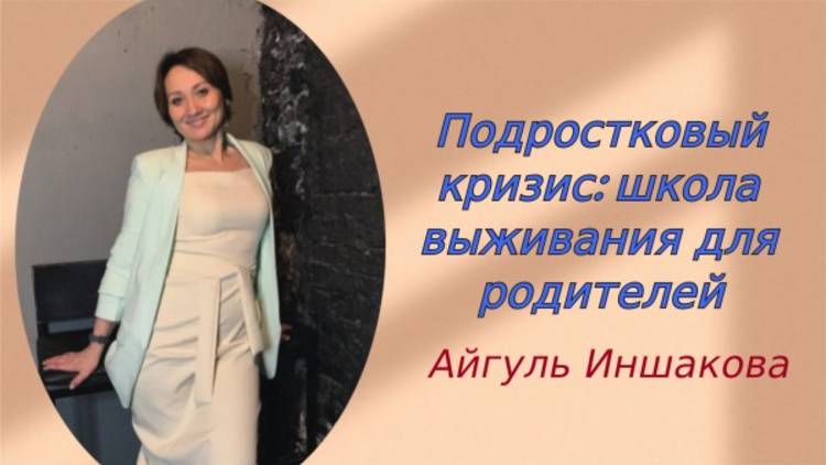 "Подростковый кризис школа выживания для родителей" - Айгуль Иншакова