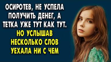 Осиротев, не успела получить денег, как тетка уже тут как тут