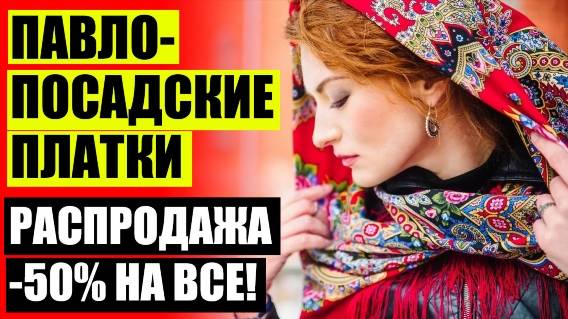 КУПИТЬ ПАВЛОПОСАДСКИЙ ПЛАТОК ОТ ПРОИЗВОДИТЕЛЯ 💃