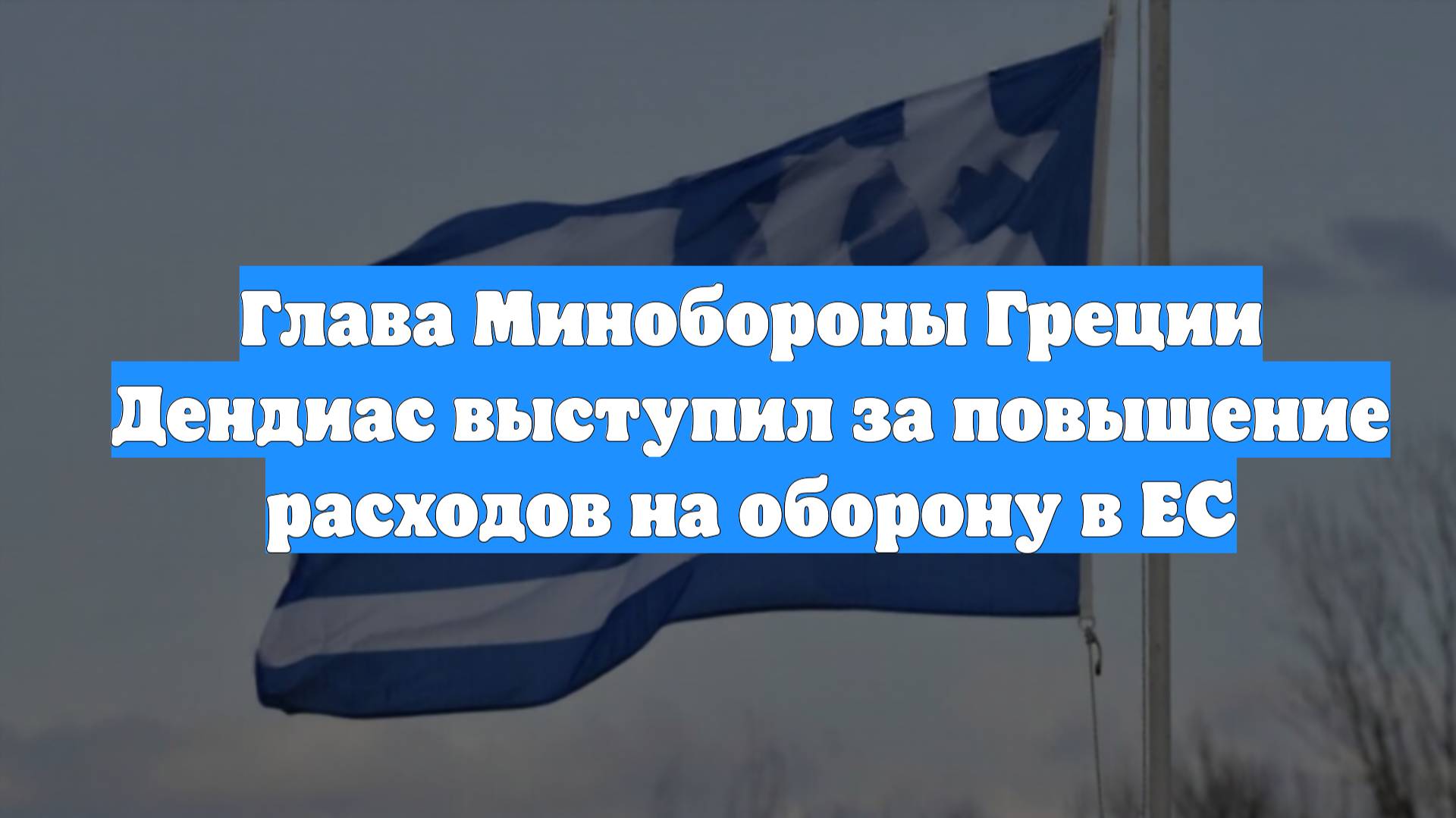 Глава Минобороны Греции Дендиас выступил за повышение расходов на оборону в ЕС