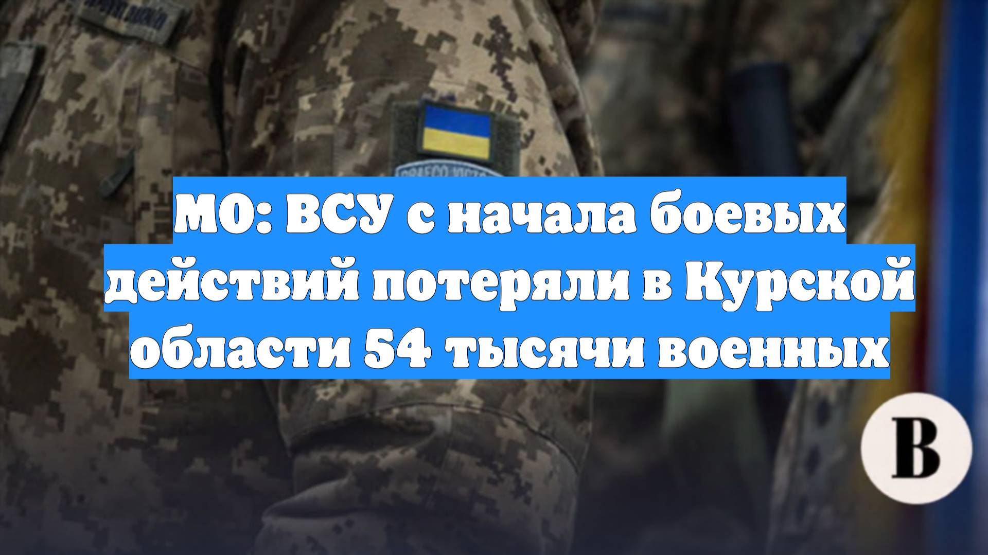 МО: ВСУ с начала боевых действий потеряли в Курской области 54 тысячи военных